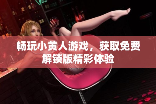 畅玩小黄人游戏，获取免费解锁版精彩体验