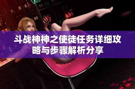 斗战神神之使徒任务详细攻略与步骤解析分享