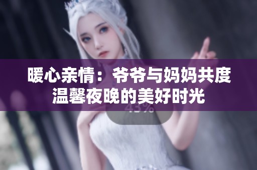 暖心亲情：爷爷与妈妈共度温馨夜晚的美好时光