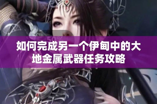 如何完成另一个伊甸中的大地金属武器任务攻略