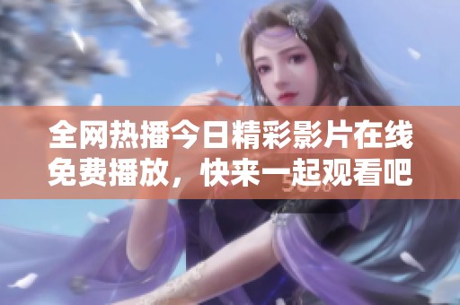 全网热播今日精彩影片在线免费播放，快来一起观看吧