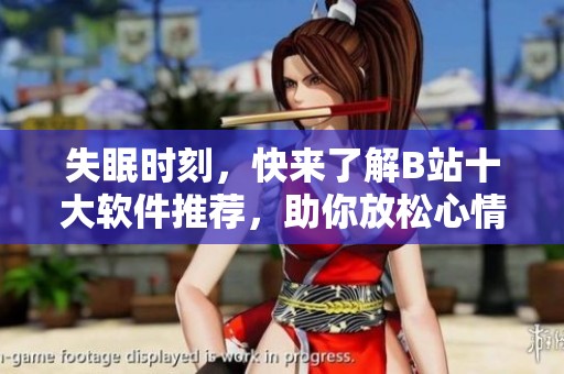 失眠时刻，快来了解B站十大软件推荐，助你放松心情