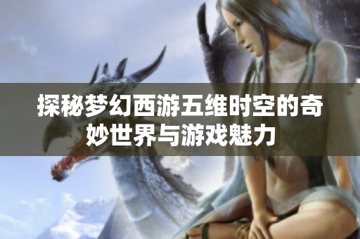 探秘梦幻西游五维时空的奇妙世界与游戏魅力
