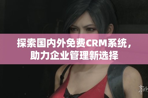 探索国内外免费CRM系统，助力企业管理新选择