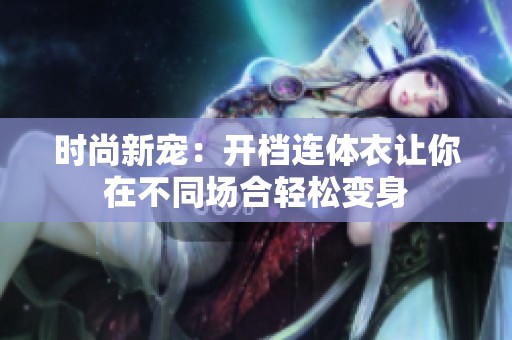 时尚新宠：开档连体衣让你在不同场合轻松变身