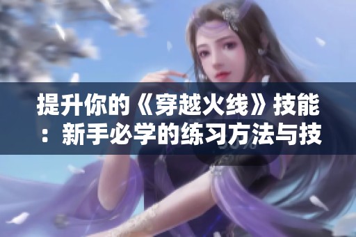 提升你的《穿越火线》技能：新手必学的练习方法与技巧