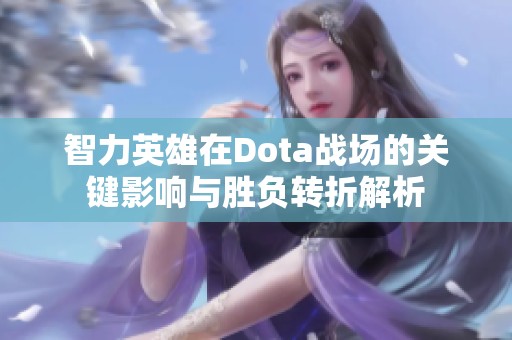 智力英雄在Dota战场的关键影响与胜负转折解析