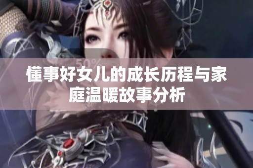 懂事好女儿的成长历程与家庭温暖故事分析