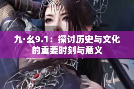 九·幺9.1：探讨历史与文化的重要时刻与意义
