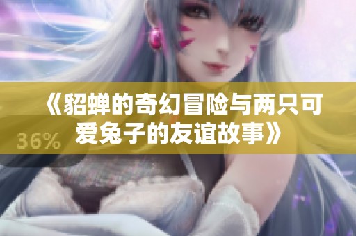 《貂蝉的奇幻冒险与两只可爱兔子的友谊故事》
