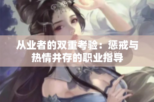 从业者的双重考验：惩戒与热情并存的职业指导