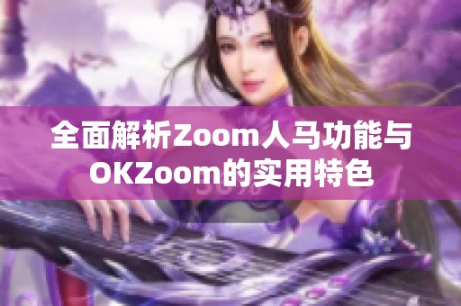 全面解析Zoom人马功能与OKZoom的实用特色