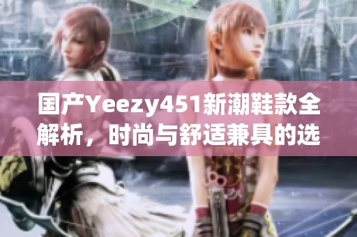 国产Yeezy451新潮鞋款全解析，时尚与舒适兼具的选择