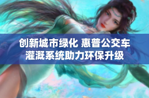 创新城市绿化 惠普公交车灌溉系统助力环保升级