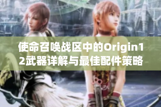 使命召唤战区中的Origin12武器详解与最佳配件策略分享