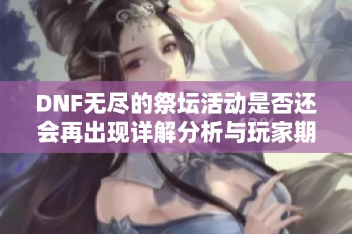 DNF无尽的祭坛活动是否还会再出现详解分析与玩家期待的未来走势