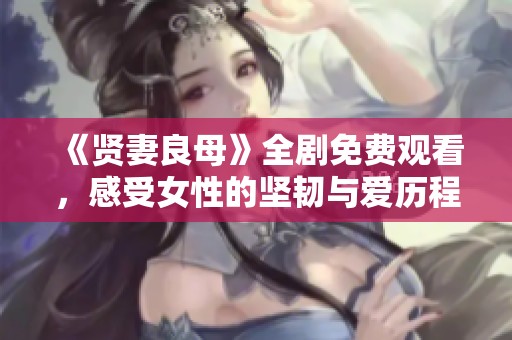 《贤妻良母》全剧免费观看，感受女性的坚韧与爱历程