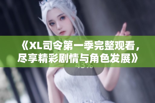 《XL司令第一季完整观看，尽享精彩剧情与角色发展》