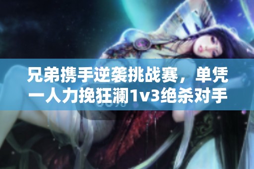 兄弟携手逆袭挑战赛，单凭一人力挽狂澜1v3绝杀对手