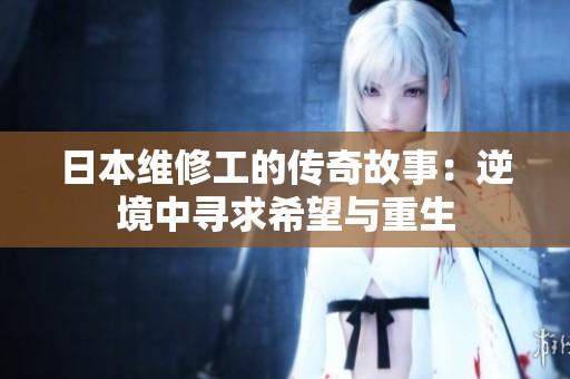 日本维修工的传奇故事：逆境中寻求希望与重生