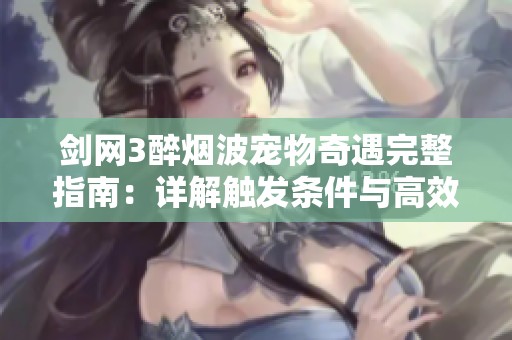 剑网3醉烟波宠物奇遇完整指南：详解触发条件与高效获取技巧的20种方法