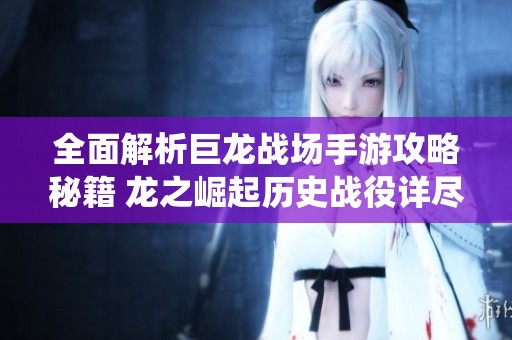 全面解析巨龙战场手游攻略秘籍 龙之崛起历史战役详尽攻略分享