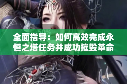 全面指导：如何高效完成永恒之塔任务并成功摧毁革命团基地建设
