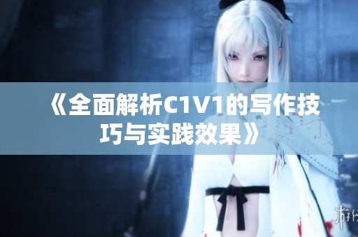 《全面解析C1V1的写作技巧与实践效果》