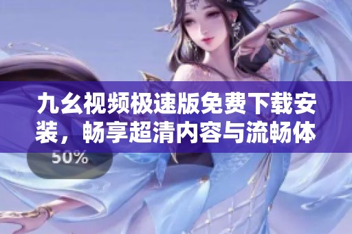 九幺视频极速版免费下载安装，畅享超清内容与流畅体验