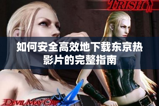 如何安全高效地下载东京热影片的完整指南