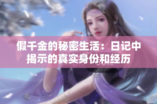 假千金的秘密生活：日记中揭示的真实身份和经历