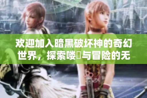 欢迎加入暗黑破坏神的奇幻世界，探索喽啰与冒险的无尽旅程！