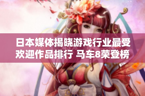 日本媒体揭晓游戏行业最受欢迎作品排行 马车8荣登榜首引发热议