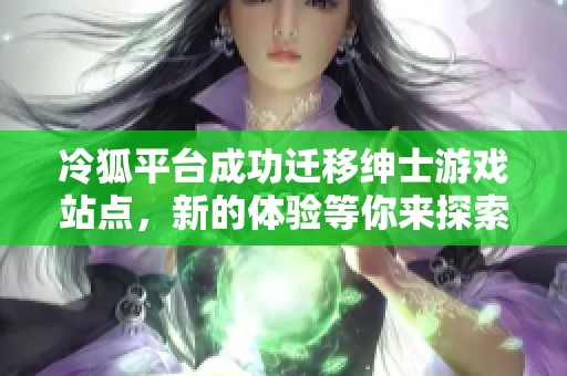 冷狐平台成功迁移绅士游戏站点，新的体验等你来探索