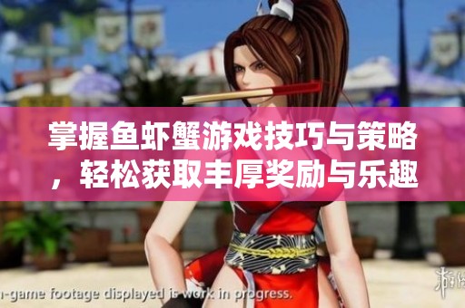 掌握鱼虾蟹游戏技巧与策略，轻松获取丰厚奖励与乐趣的终极指南