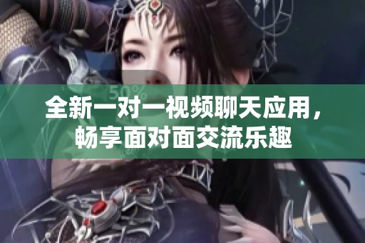 全新一对一视频聊天应用，畅享面对面交流乐趣