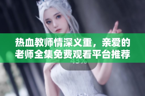 热血教师情深义重，亲爱的老师全集免费观看平台推荐