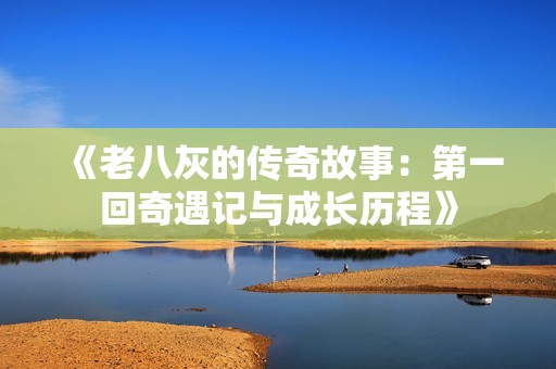 《老八灰的传奇故事：第一回奇遇记与成长历程》
