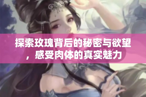 探索玫瑰背后的秘密与欲望，感受肉体的真实魅力