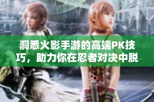 洞悉火影手游的高端PK技巧，助力你在忍者对决中脱颖而出成为高手