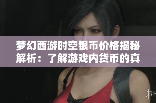 梦幻西游时空银币价格揭秘解析：了解游戏内货币的真实价值与多种用途