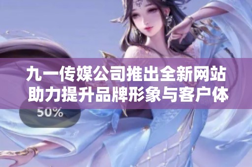 九一传媒公司推出全新网站 助力提升品牌形象与客户体验