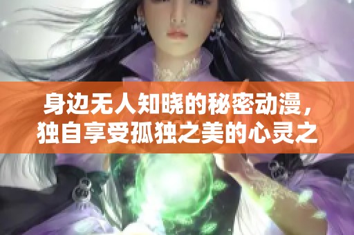 身边无人知晓的秘密动漫，独自享受孤独之美的心灵之旅