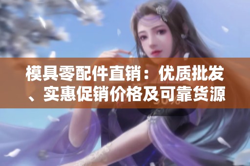 模具零配件直销：优质批发、实惠促销价格及可靠货源一站式服务