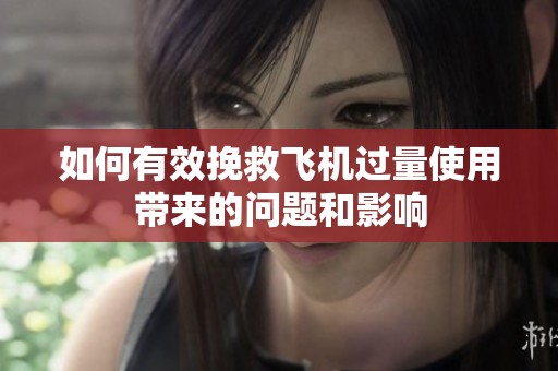 如何有效挽救飞机过量使用带来的问题和影响