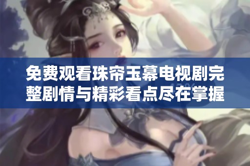 免费观看珠帘玉幕电视剧完整剧情与精彩看点尽在掌握中