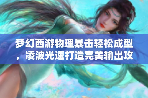 梦幻西游物理暴击轻松成型，凌波光速打造完美输出攻略揭秘