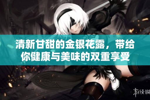 清新甘甜的金银花露，带给你健康与美味的双重享受