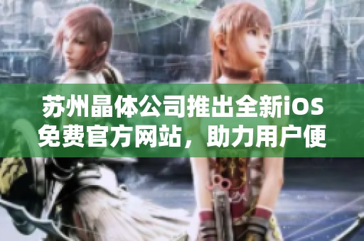 苏州晶体公司推出全新iOS免费官方网站，助力用户便捷访问