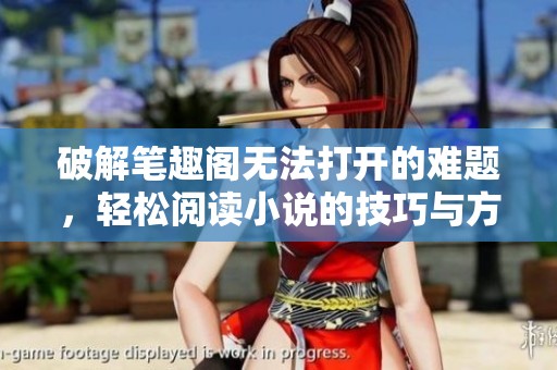 破解笔趣阁无法打开的难题，轻松阅读小说的技巧与方法